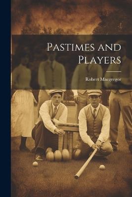 Pastimes and Players - Robert MacGregor - cover