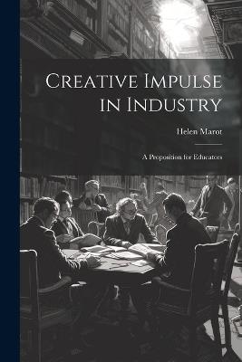 Creative Impulse in Industry: A Proposition for Educators - Helen Marot - cover