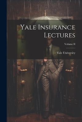 Yale Insurance Lectures; Volume II - Yale University - cover