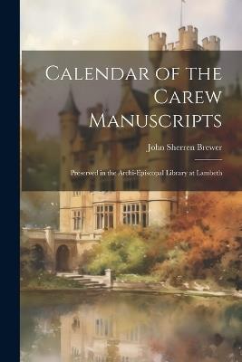 Calendar of the Carew Manuscripts: Preserved in the Archi-episcopal Library at Lambeth - John Sherren Brewer - cover