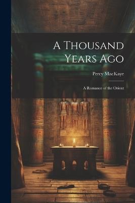 A Thousand Years Ago: A Romance of the Orient - Percy Mackaye - cover