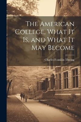 The American College, What it Is, and What it May Become - Charles Franklin Thwing - cover