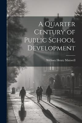 A Quarter Century of Public School Development - William Henry Maxwell - cover