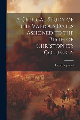 A Critical Study of the Various Dates Assigned to the Birth of Christopher Columbus - Henry Vignaud - cover