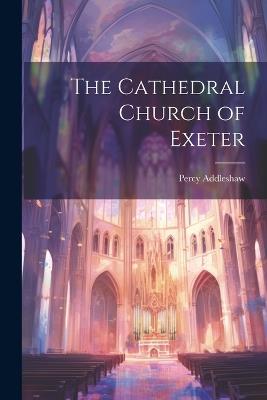 The Cathedral Church of Exeter - Percy Addleshaw - cover