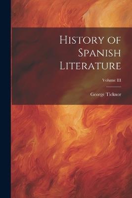 History of Spanish Literature; Volume III - George Ticknor - cover