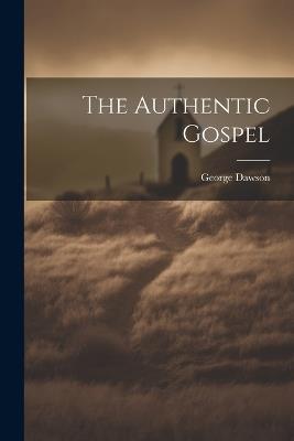 The Authentic Gospel - George Dawson - cover