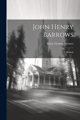 John Henry Barrows: A Memoir - Mary Eleanor Barrows - cover