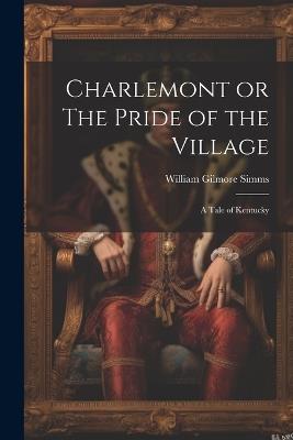 Charlemont or The Pride of the Village: A Tale of Kentucky - William Gilmore Simms - cover