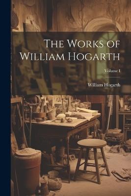 The Works of William Hogarth; Volume I - William Hogarth - cover