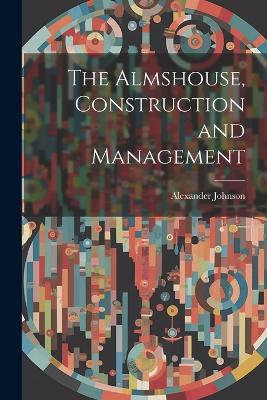 The Almshouse, Construction and Management - Alexander Johnson - cover