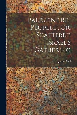 Palestine Re-peopled, Or, Scattered Israel's Gathering - James Neil - cover
