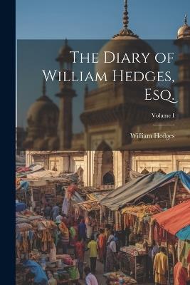 The Diary of William Hedges, Esq.; Volume I - William Hedges - cover