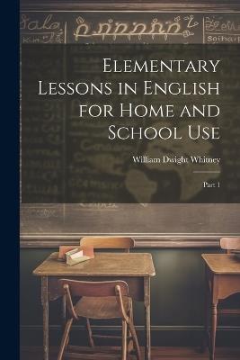 Elementary Lessons in English for Home and School Use: Part 1 - William Dwight Whitney - cover