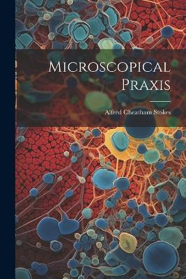 Microscopical Praxis - Alfred Cheatham Stokes - cover