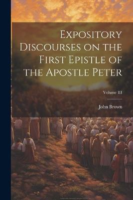 Expository Discourses on the First Epistle of the Apostle Peter; Volume III - John Brown - cover