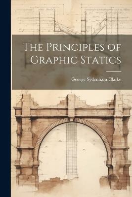 The Principles of Graphic Statics - George Sydenham Clarke - cover