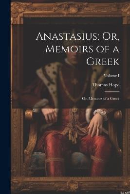 Anastasius; Or, Memoirs of a Greek: Or, Memoirs of a Greek; Volume I - Thomas Hope - cover