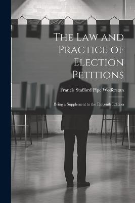 The Law and Practice of Election Petitions: Being a Supplement to the Eleventh Edition - Francis Stafford Pipe Wolferstan - cover