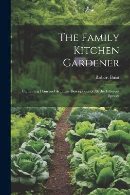 The Family Kitchen Gardener: Containing Plain and Accurate Descriptions of All the Different Species - Robert Buist - cover