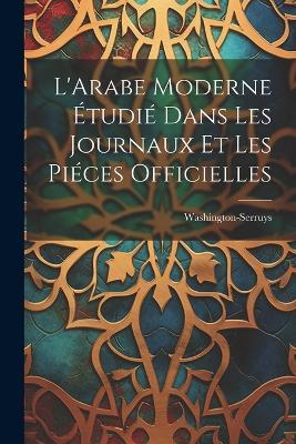 L'Arabe Moderne Étudié Dans les Journaux et les Piéces Officielles - Washington-Serruys - cover