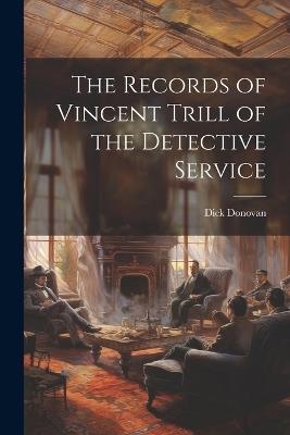 The Records of Vincent Trill of the Detective Service - Dick Donovan - cover
