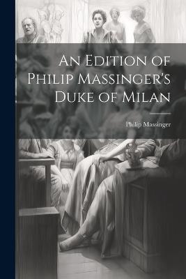 An Edition of Philip Massinger's Duke of Milan - Philip Massinger - cover