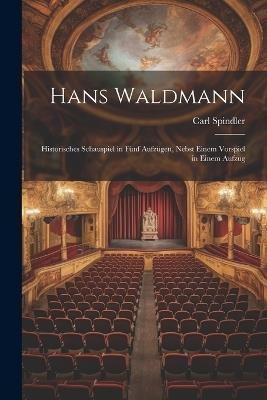 Hans Waldmann: Historisches Schauspiel in fünf Aufzügen, Nebst Einem Vorspiel in Einem Aufzug - Carl Spindler - cover