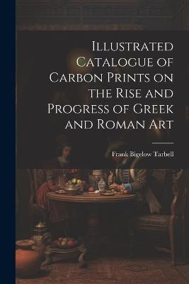Illustrated Catalogue of Carbon Prints on the Rise and Progress of Greek and Roman Art - Frank Bigelow Tarbell - cover