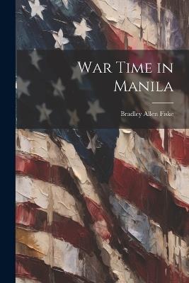 War Time in Manila - Bradley Allen Fiske - cover