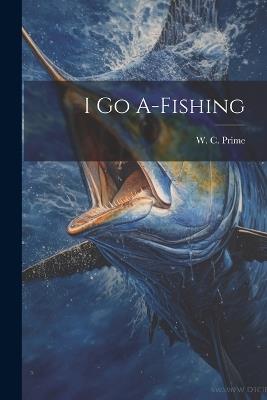 I Go A-Fishing - William Cowper Prime - cover