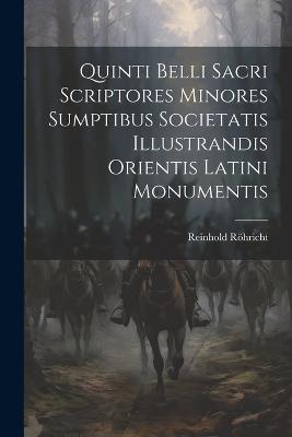 Quinti Belli Sacri Scriptores Minores Sumptibus Societatis Illustrandis Orientis Latini Monumentis - Reinhold Röhricht - cover