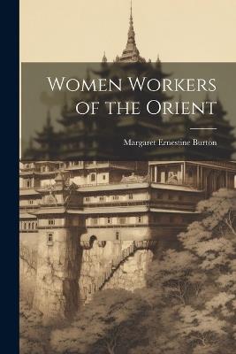 Women Workers of the Orient - Margaret Ernestine Burton - cover