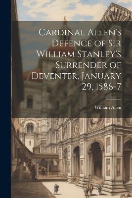 Cardinal Allen's Defence of Sir William Stanley's Surrender of Deventer, January 29, 1586-7 - William Allen - cover