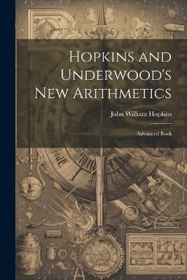Hopkins and Underwood's New Arithmetics: Advanced Book - John William Hopkins - cover