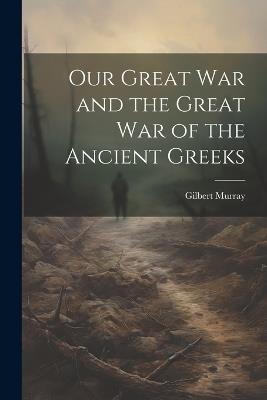 Our Great War and the Great War of the Ancient Greeks - Gilbert Murray - cover