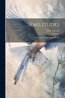 Similitudes: From the Ocean and the Prairie - Lucy Larcom - cover