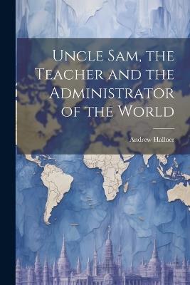 Uncle Sam, the Teacher and the Administrator of the World - Andrew Hallner - cover