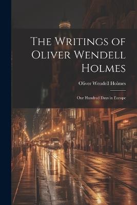 The Writings of Oliver Wendell Holmes: Our Hundred Days in Europe - Oliver Wendell Holmes - cover