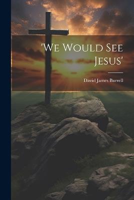 'We Would See Jesus' - David James Burrell - cover