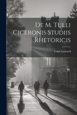 De M. Tulli Ciceronis Studiis Rhetoricis - Louis Laurand - cover
