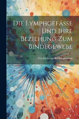 Die Lymphgefässe und Ihre Beziehung zum Bindegewebe - Friedrich Von Recklinghausen - cover