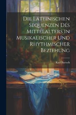 Die Lateinischen Sequenzen des Mittelalters in Musikalischer und Rhythmischer Beziehung - Karl Bartsch - cover