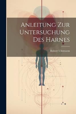 Anleitung zur Untersuchung des Harnes - Robert Ultzmann - cover