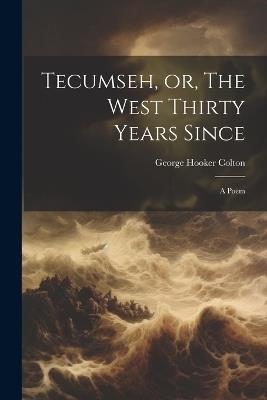 Tecumseh, or, The West Thirty Years Since: A Poem - George Hooker Colton - cover