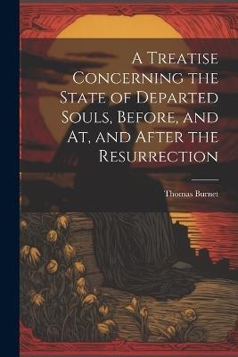 A Treatise Concerning the State of Departed Souls, Before, and At, and After the Resurrection - Thomas Burnet - cover