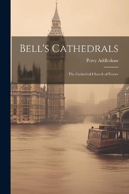 Bell's Cathedrals: The Cathedral Church of Exeter - Percy Addleshaw - cover