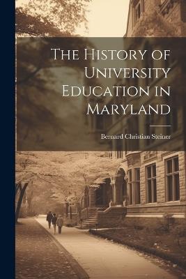 The History of University Education in Maryland - Bernard Christian Steiner - cover