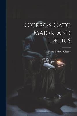 Cicero's Cato Major, and Lælius - Marcus Tullius Cicero - cover