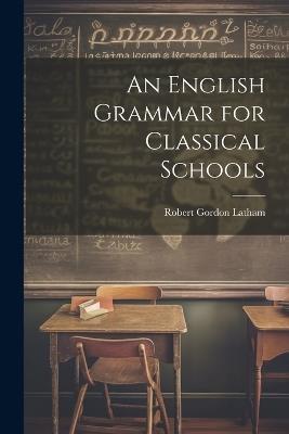 An English Grammar for Classical Schools - Robert Gordon Latham - cover